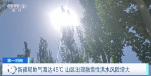 新疆局地气温达45℃ 山区出现融雪性洪水风险增大