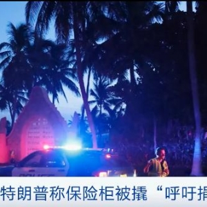 特朗普：保险柜被FBI撬开，呼吁支持者捐款！美媒：对特朗普调查重大升级…… ...