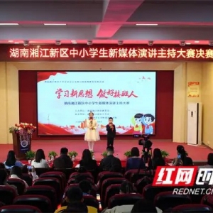 听新时代的少年说 湘江新区“学习新思想，做好接班人”新媒体演讲主持大赛举办 ...