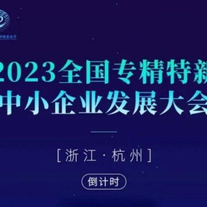 倒计时3天，2023全国专精特新中小企业发展大会即将在杭州启幕