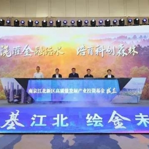 总规模100亿元！南京江北新区成立高质量发展产业投资基金