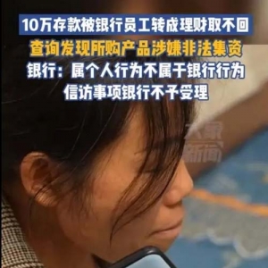 一女子10万元存款被工行员工转成理财无法追回，银行：属于个人行为！网友热议