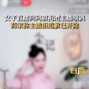 50岁女子看直播问旗袍款式遭主播嘲讽，“家里有这么一个妈也挺难”，女儿为她维权，商家：主播拒道歉已开除