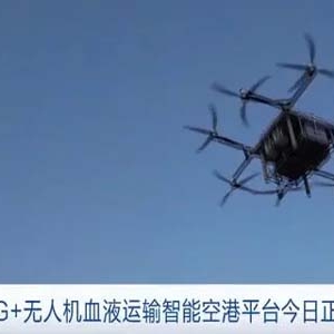 解决紧急送血难题！深圳“5G+无人机血液运输智能空港平台”启用